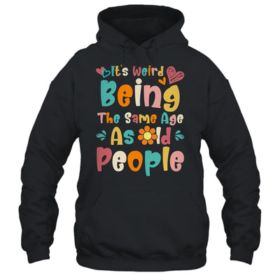 Its Weird Being The Same Age As Old People Funny Groovy Shirt & Tank Top | siriusteestore