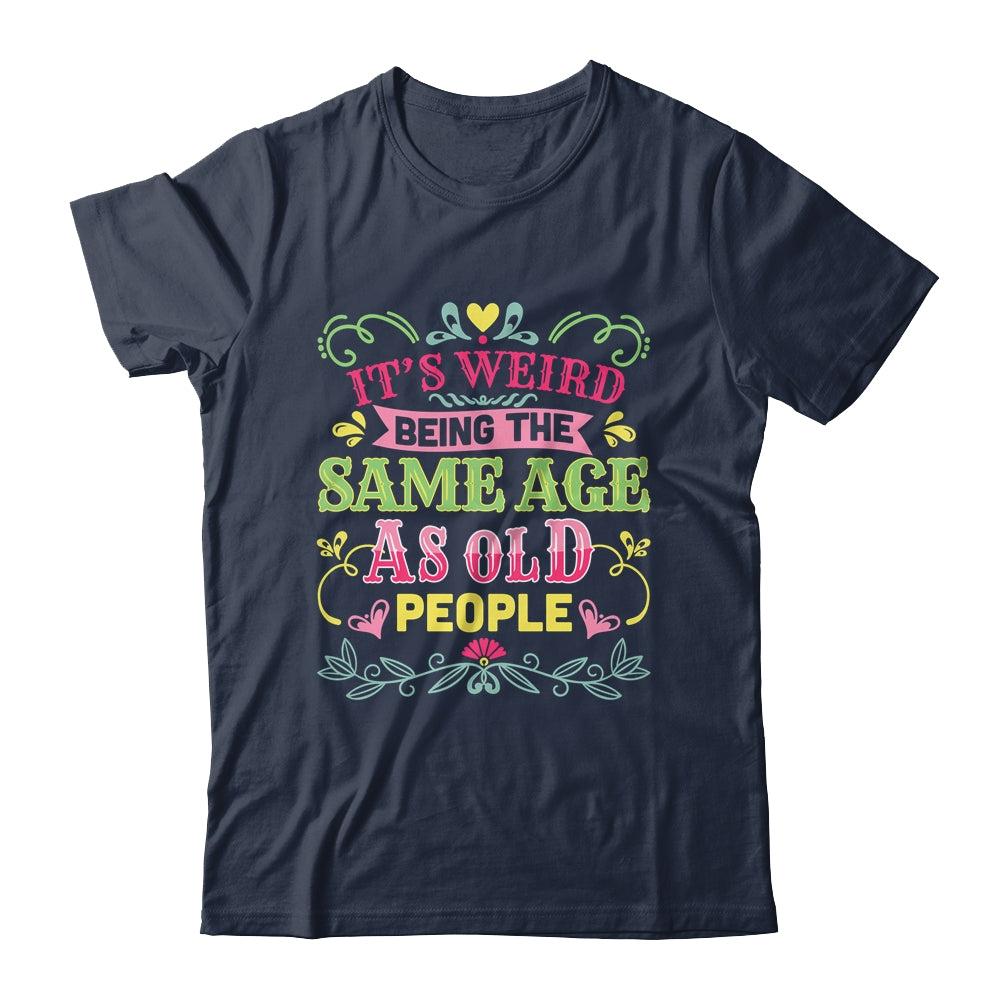 Its Weird Being The Same Age As Old People Funny Sarcastic Shirt & Tank Top | siriusteestore