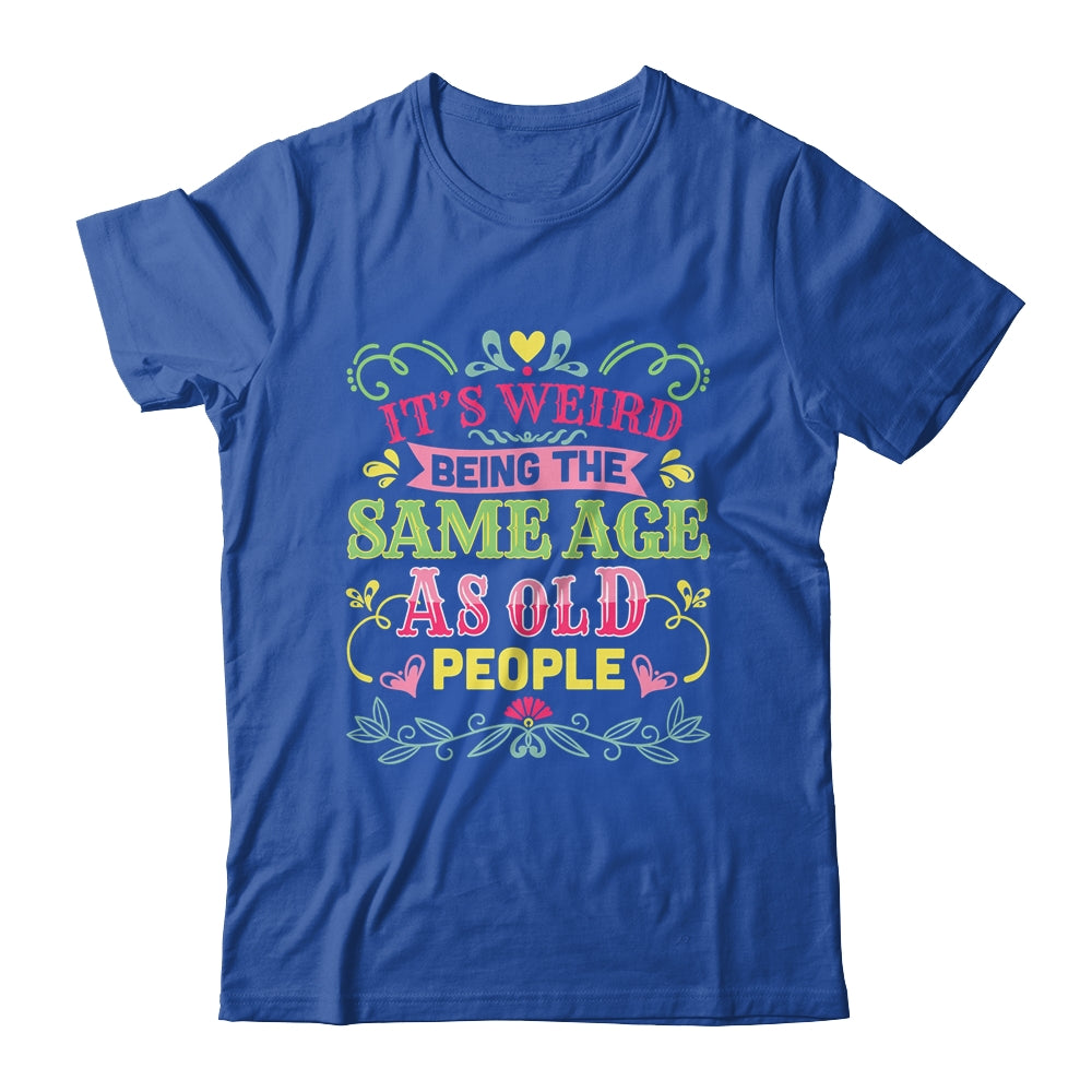 Its Weird Being The Same Age As Old People Funny Sarcastic Shirt & Tank Top | siriusteestore
