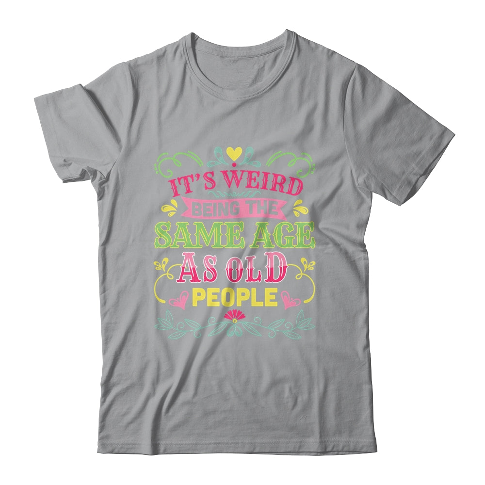 Its Weird Being The Same Age As Old People Funny Sarcastic Shirt & Tank Top | siriusteestore