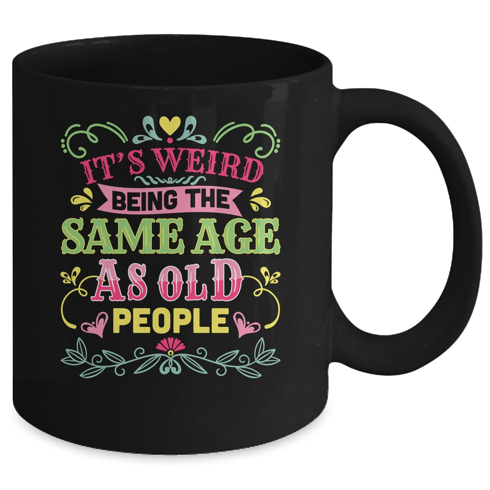 Its Weird Being The Same Age As Old People Funny Sarcastic Mug | siriusteestore