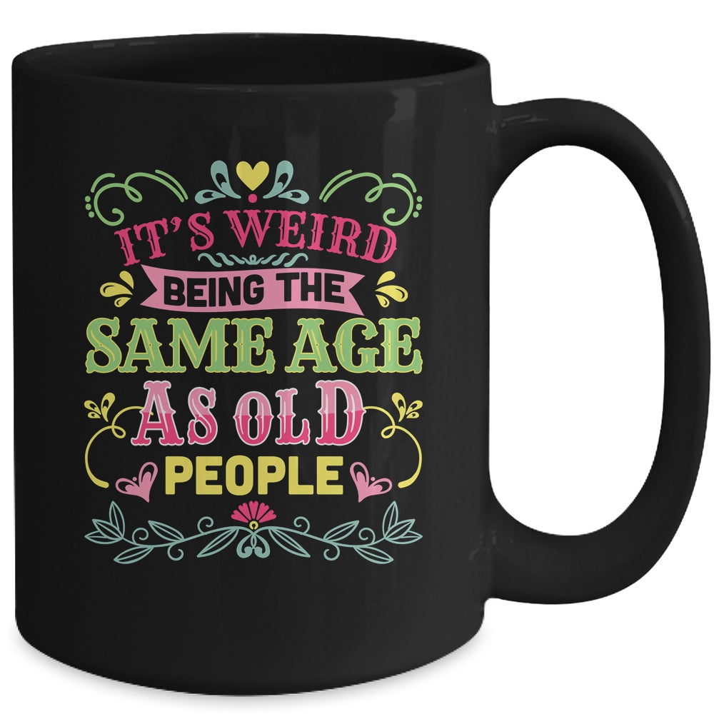 Its Weird Being The Same Age As Old People Funny Sarcastic Mug | siriusteestore