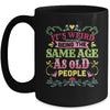 Its Weird Being The Same Age As Old People Funny Sarcastic Mug | siriusteestore
