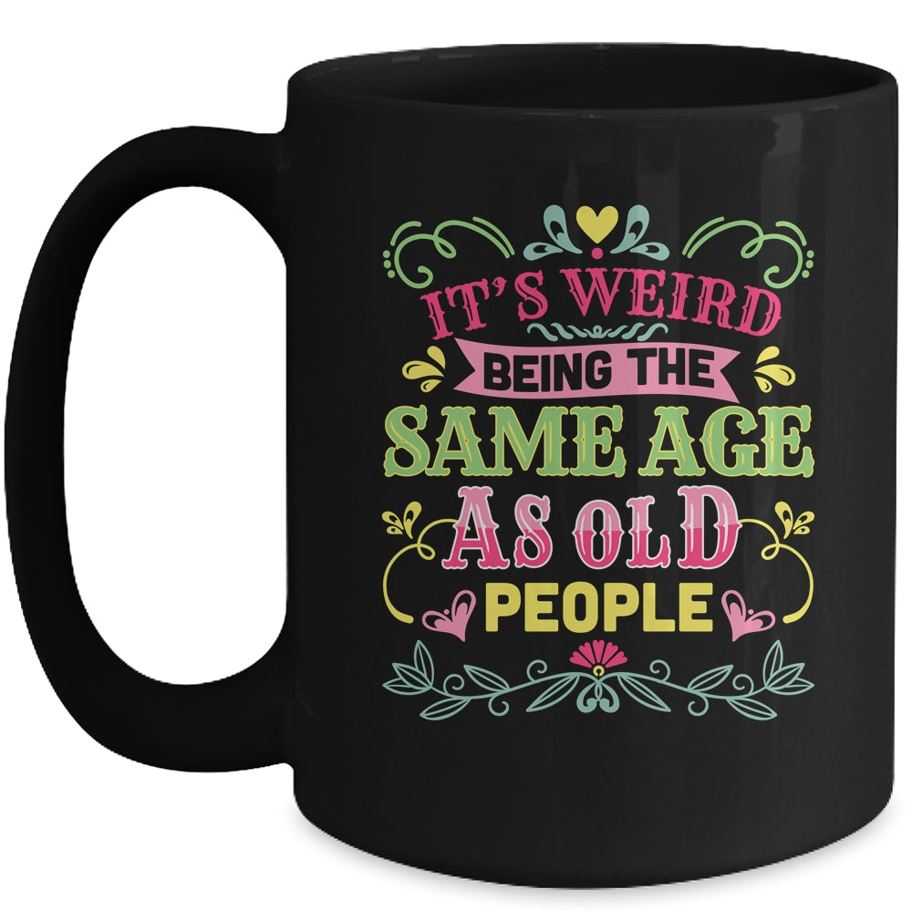 Its Weird Being The Same Age As Old People Funny Sarcastic Mug | siriusteestore