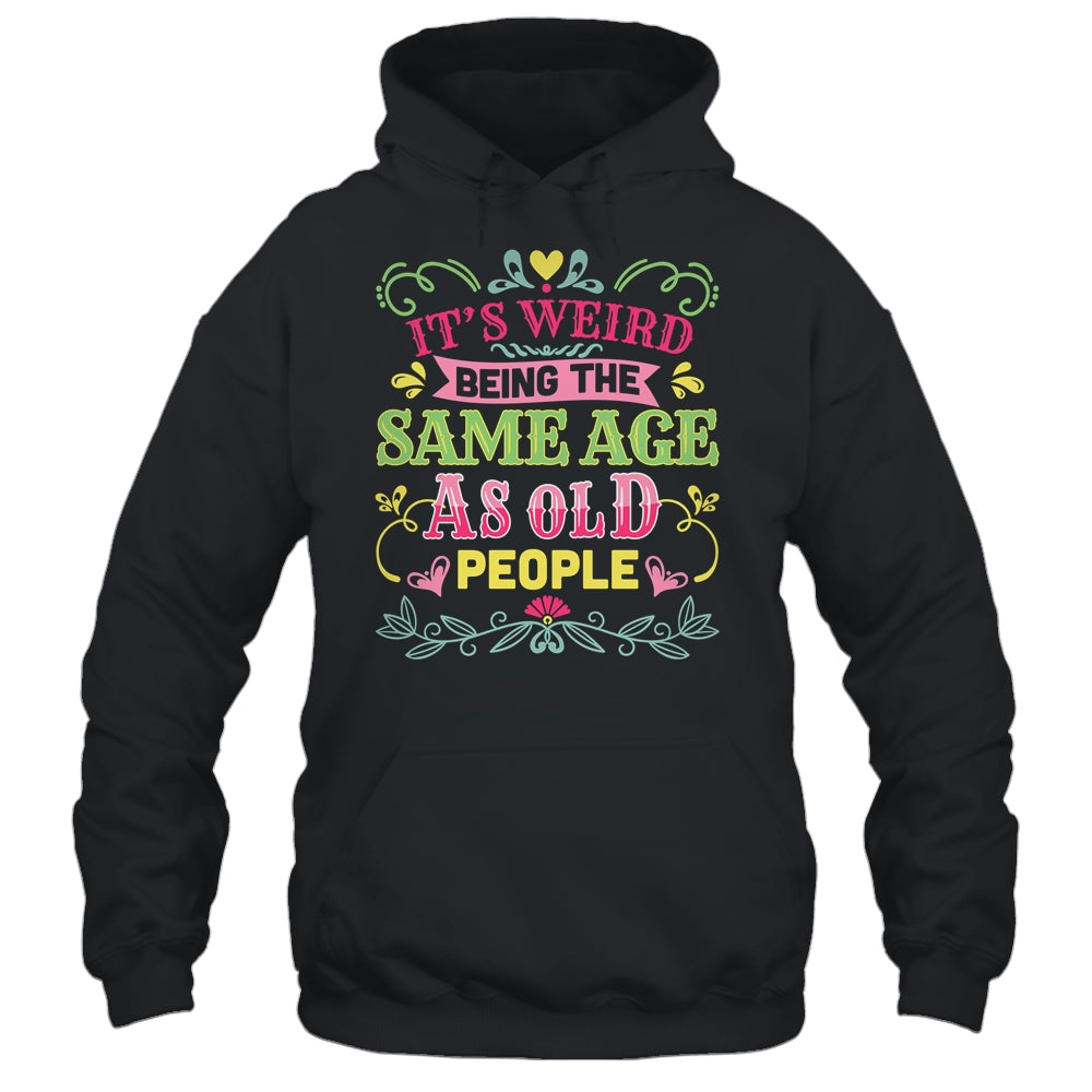Its Weird Being The Same Age As Old People Funny Sarcastic Shirt & Tank Top | siriusteestore