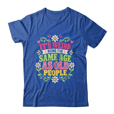 Its Weird Being The Same Age As Old People Sarcastic Funny Shirt & Tank Top | siriusteestore