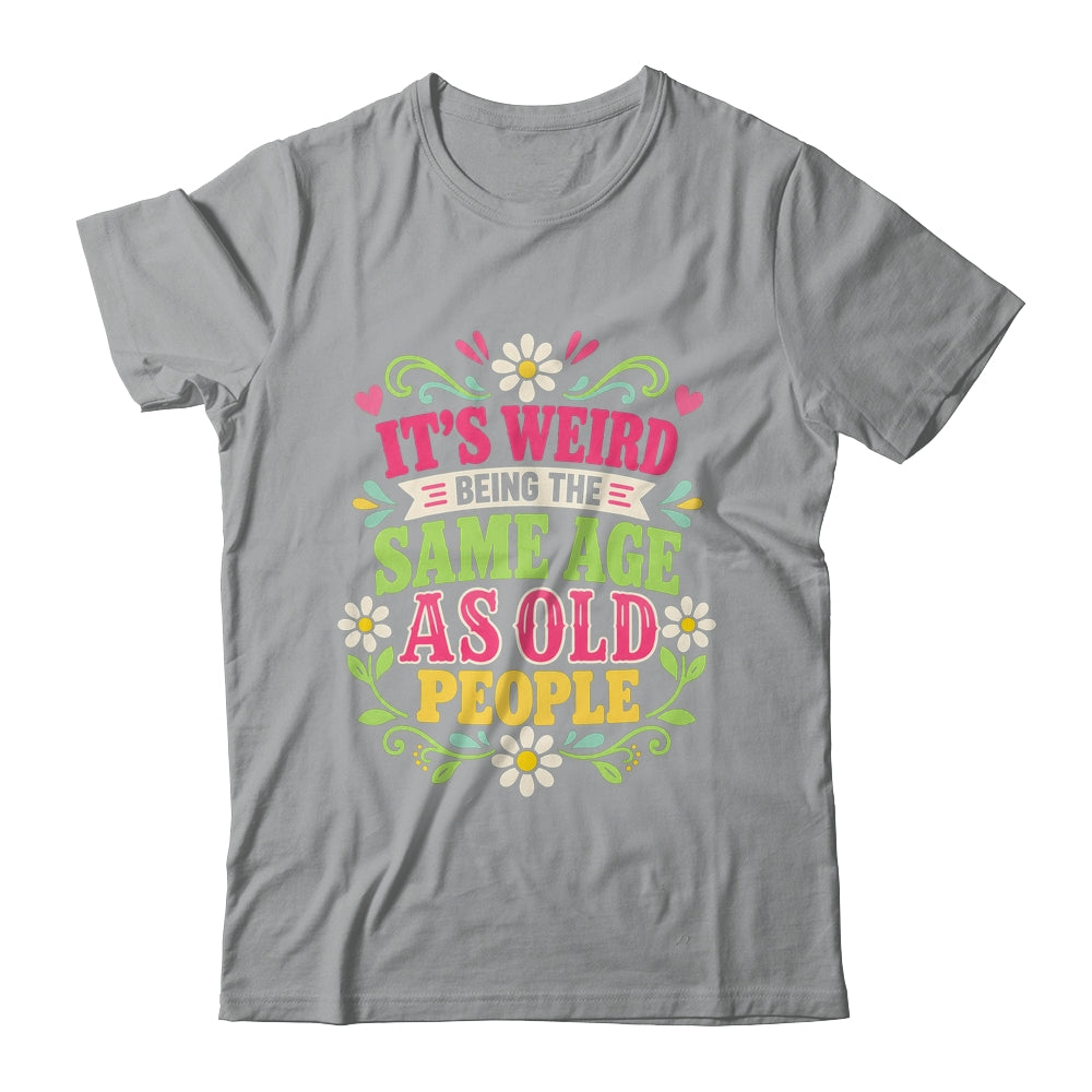 Its Weird Being The Same Age As Old People Sarcastic Funny Shirt & Tank Top | siriusteestore