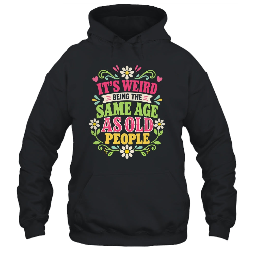 Its Weird Being The Same Age As Old People Sarcastic Funny Shirt & Tank Top | siriusteestore