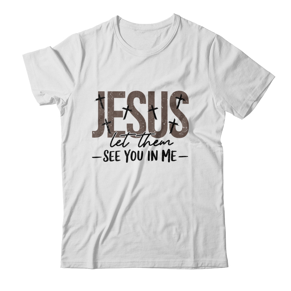 Jesus Let Them See You In Me Christian Religious Bible Verse Shirt & Hoodie | siriusteestore