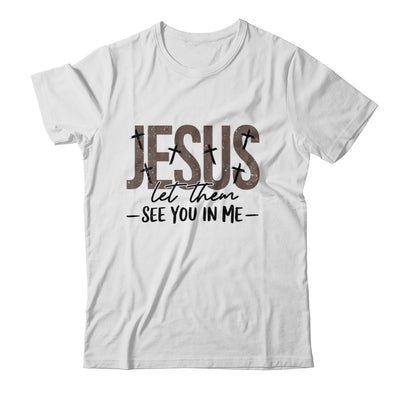 Jesus Let Them See You In Me Christian Religious Bible Verse Shirt & Hoodie | siriusteestore