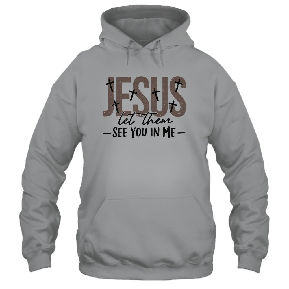 Jesus Let Them See You In Me Christian Religious Bible Verse Shirt & Hoodie | siriusteestore