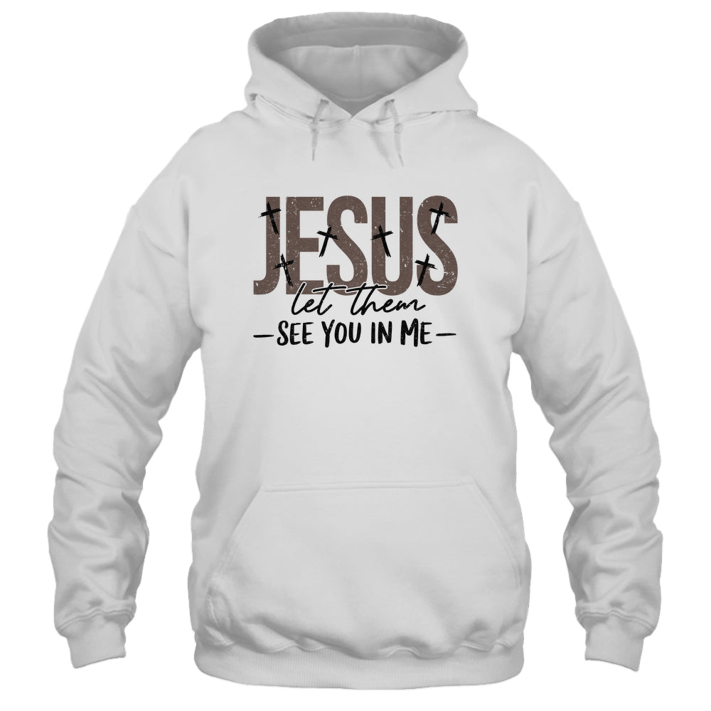 Jesus Let Them See You In Me Christian Religious Bible Verse Shirt & Hoodie | siriusteestore