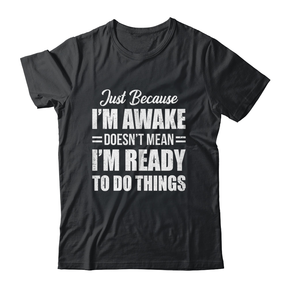 Just Because I'm Awake Funny Adult Tweens Teens Men Women Shirt & Hoodie | siriusteestore