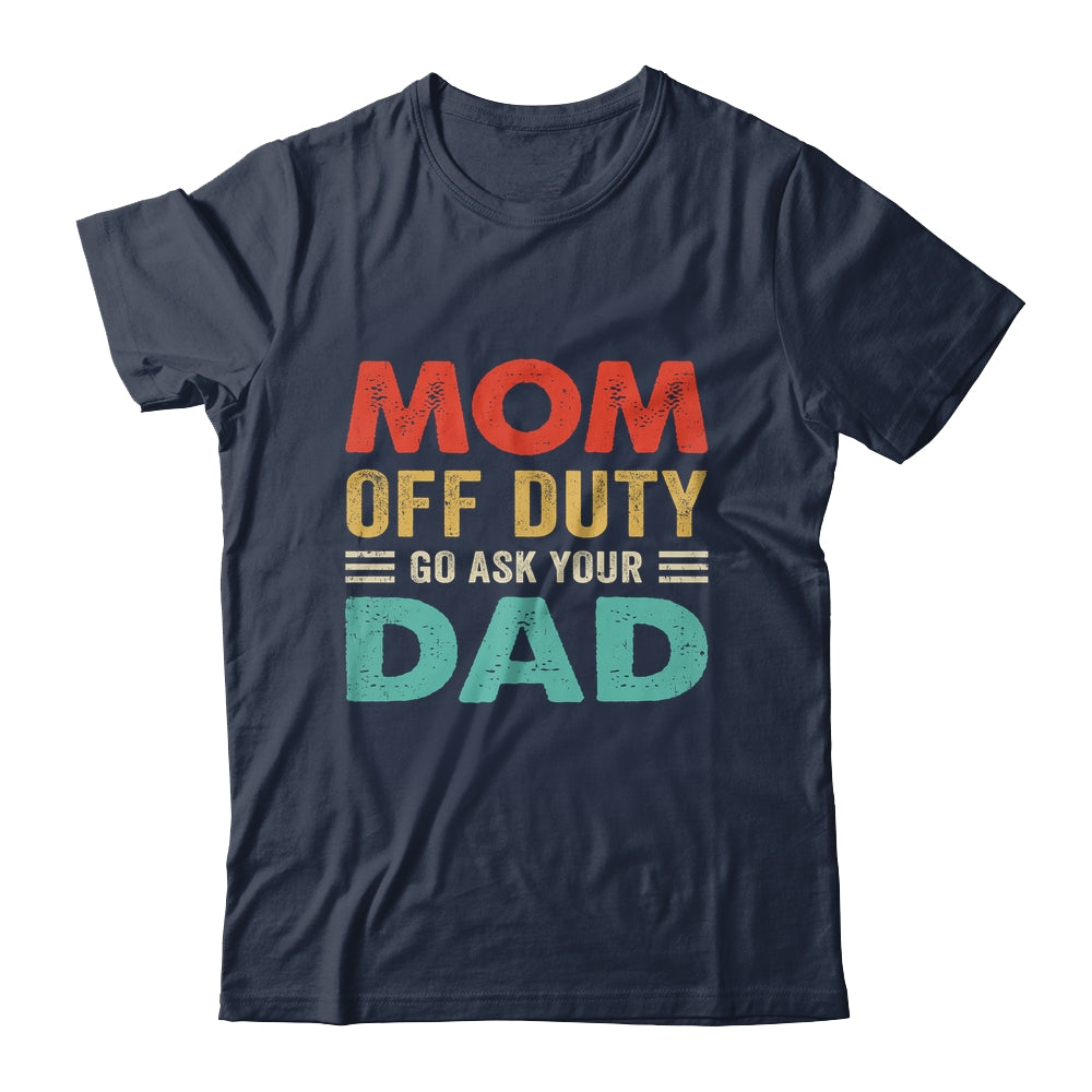 Mom Off Duty Go Ask Your Dad Funny Fathers Day Vintage Shirt & Tank Top | siriusteestore