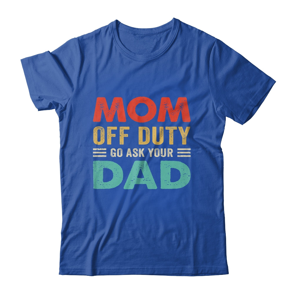 Mom Off Duty Go Ask Your Dad Funny Fathers Day Vintage Shirt & Tank Top | siriusteestore