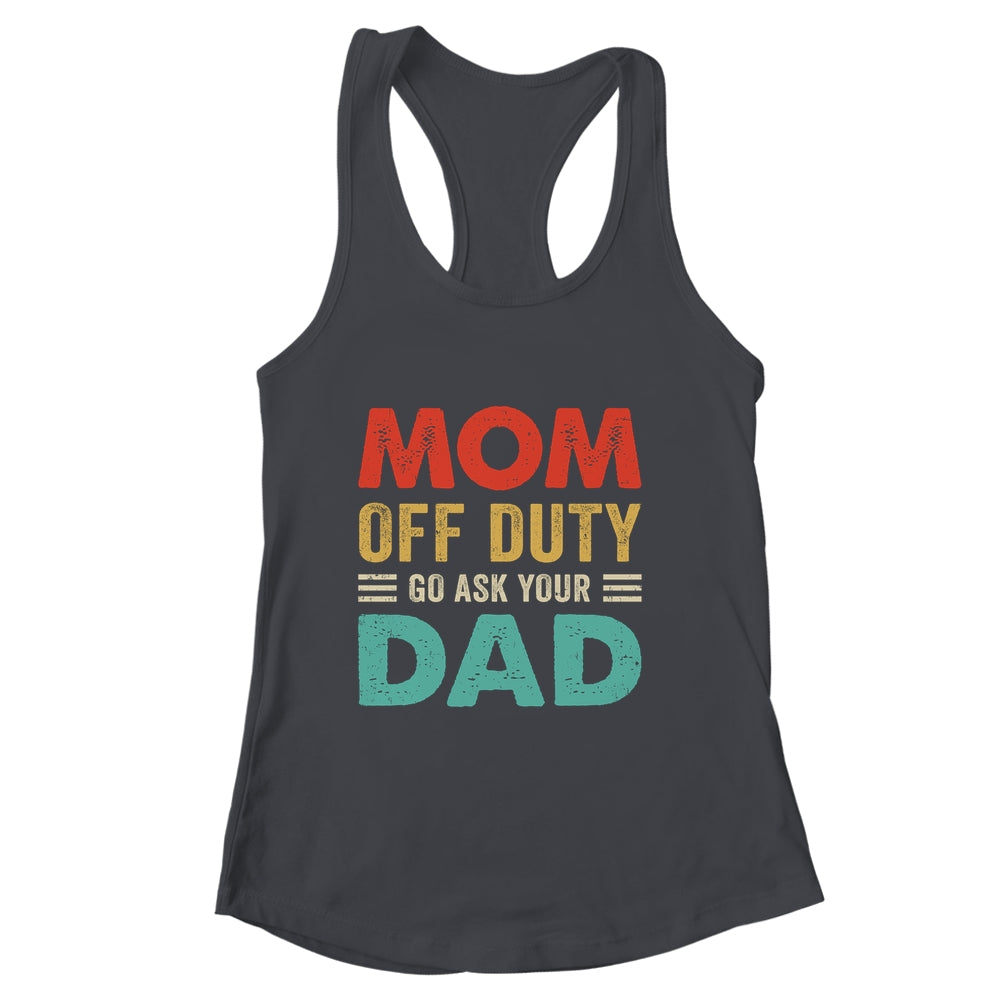 Mom Off Duty Go Ask Your Dad Funny Fathers Day Vintage Shirt & Tank Top | siriusteestore