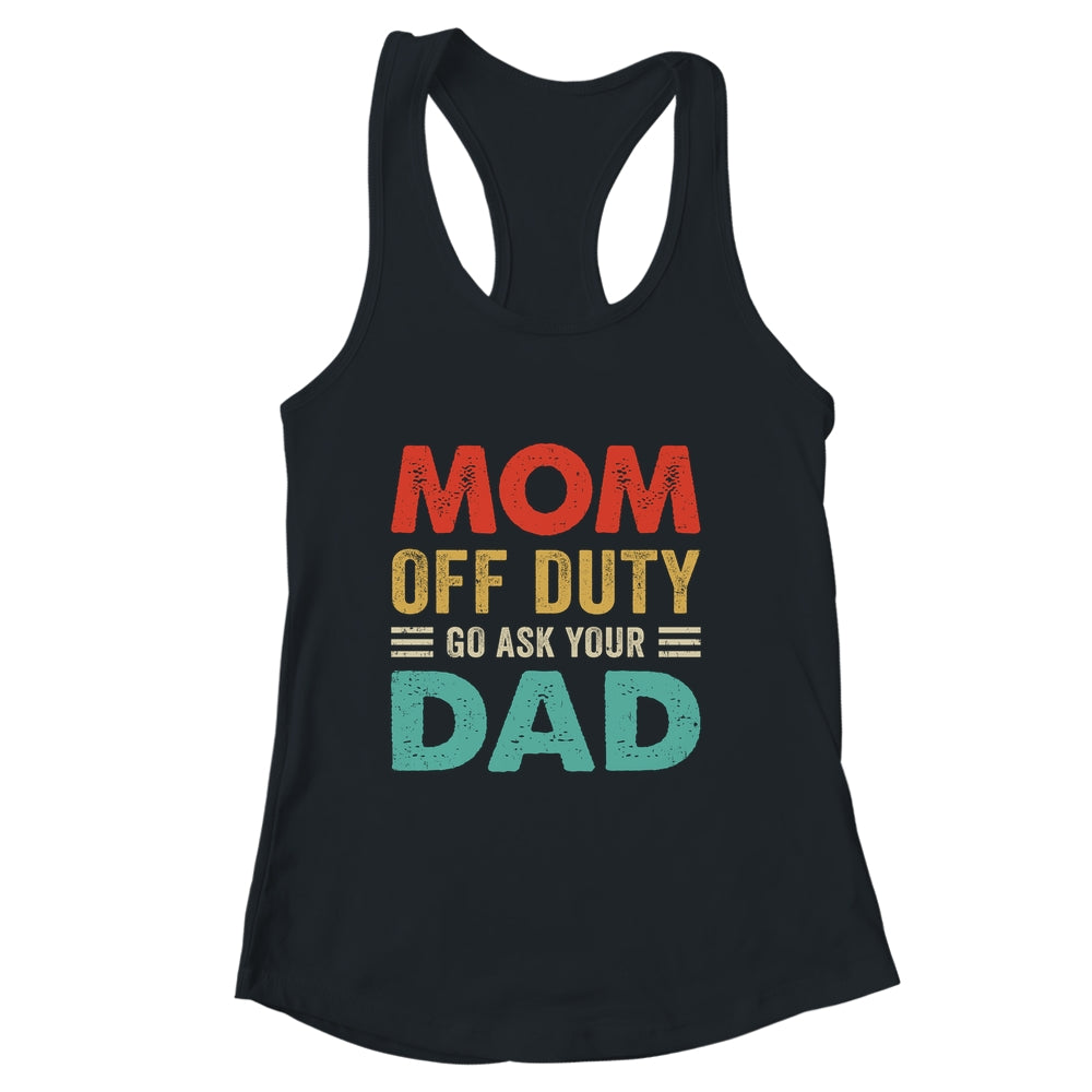 Mom Off Duty Go Ask Your Dad Funny Fathers Day Vintage Shirt & Tank Top | siriusteestore