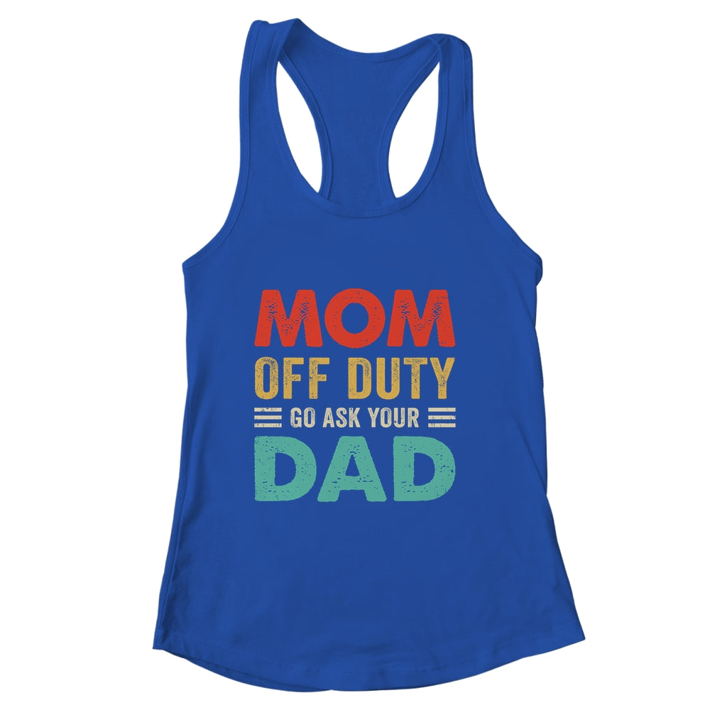 Mom Off Duty Go Ask Your Dad Funny Fathers Day Vintage Shirt & Tank Top | siriusteestore