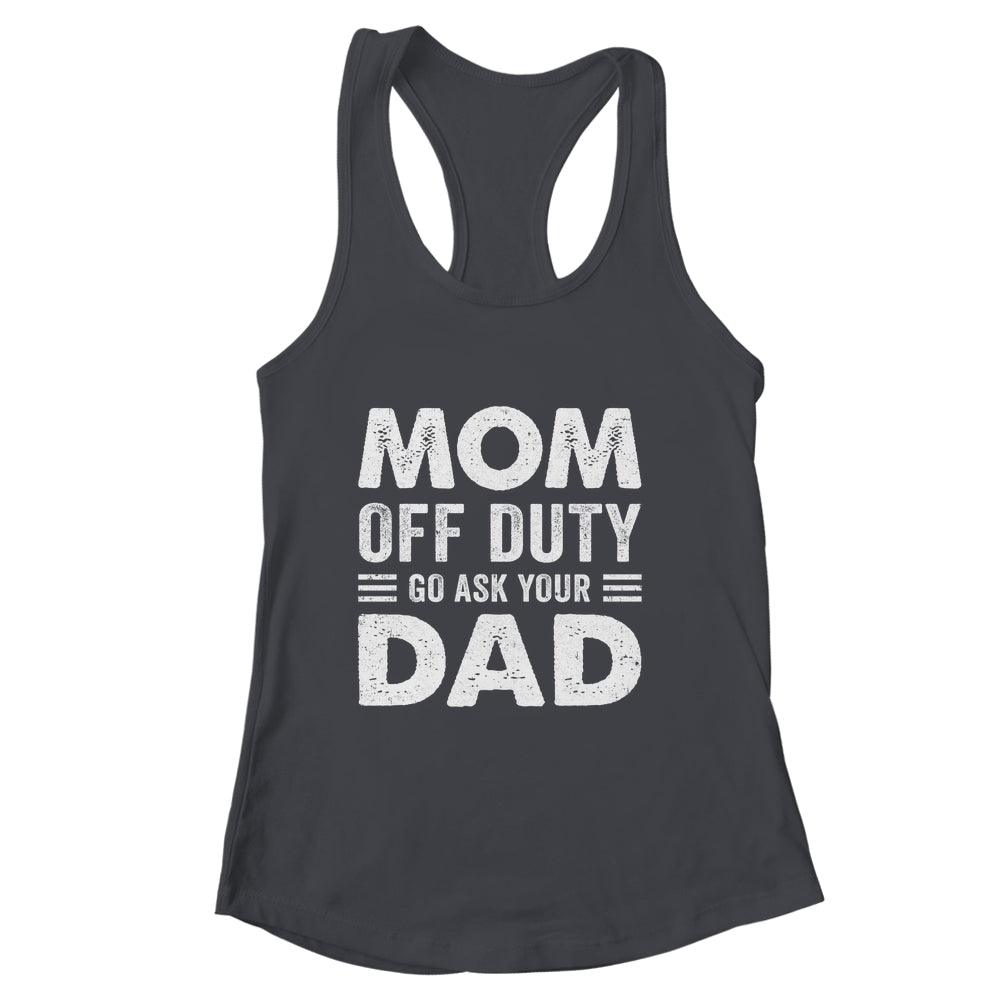 Mom Off Duty Go Ask Your Dad Funny Mom Mothers Day Vintage Shirt & Tank Top | siriusteestore