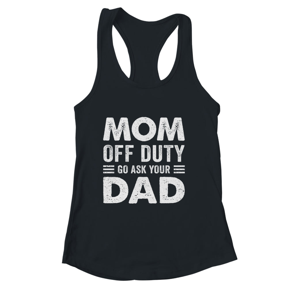 Mom Off Duty Go Ask Your Dad Funny Mom Mothers Day Vintage Shirt & Tank Top | siriusteestore