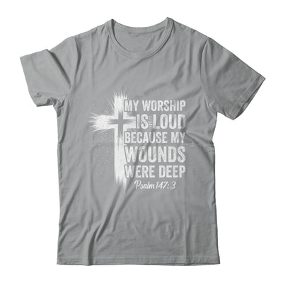 My Worship Is Loud Because My Wounds Were Deep Christian Shirt & Hoodie | siriusteestore