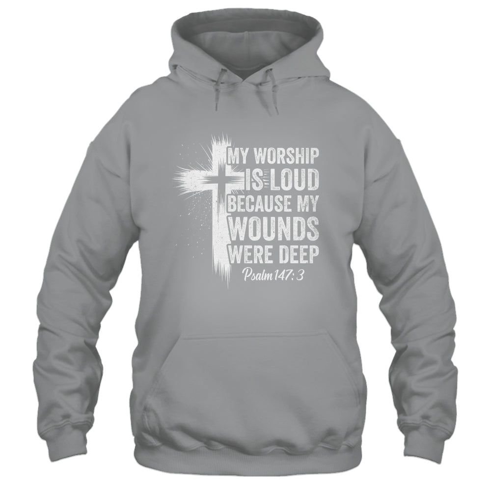 My Worship Is Loud Because My Wounds Were Deep Christian Shirt & Hoodie | siriusteestore