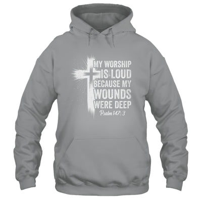 My Worship Is Loud Because My Wounds Were Deep Christian Shirt & Hoodie | siriusteestore