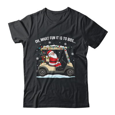 Oh What Fun Is It To Ride Santa Driving Golf Cart Christmas Shirt & Sweatshirt | siriusteestore