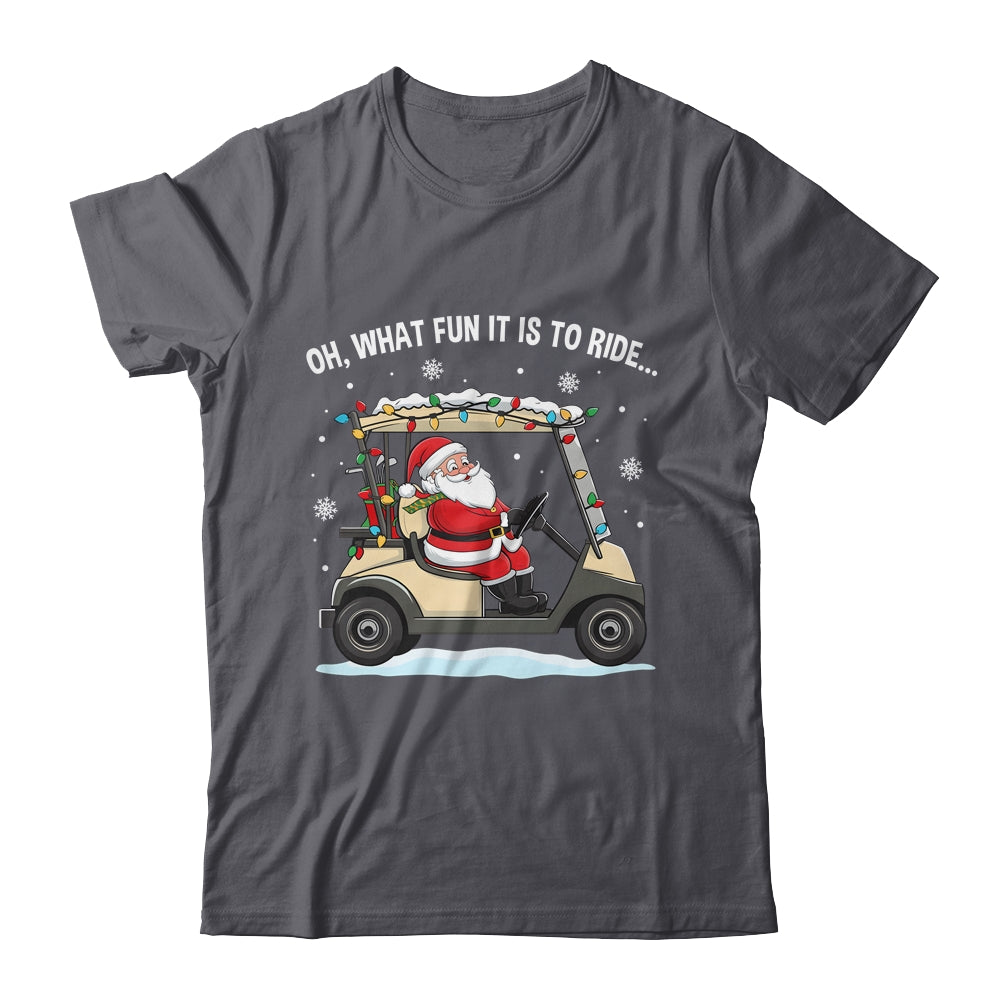 Oh What Fun Is It To Ride Santa Driving Golf Cart Christmas Shirt & Sweatshirt | siriusteestore