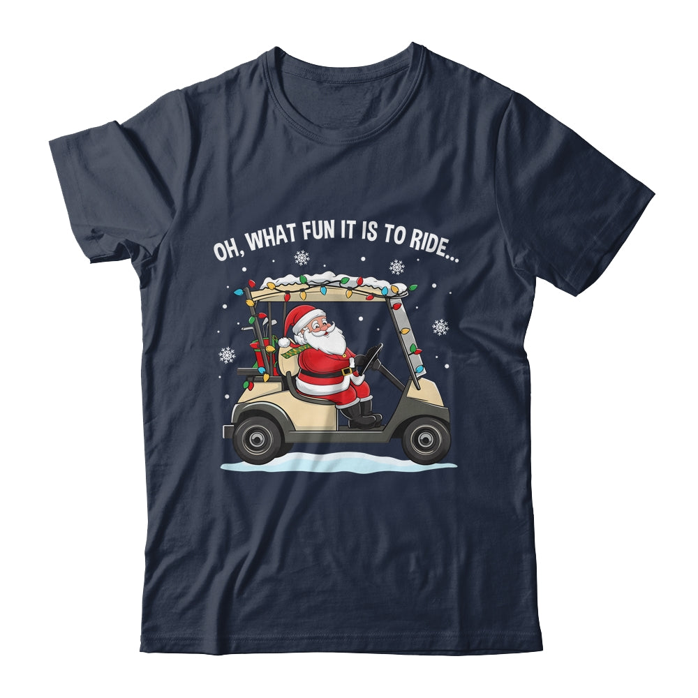 Oh What Fun Is It To Ride Santa Driving Golf Cart Christmas Shirt & Sweatshirt | siriusteestore