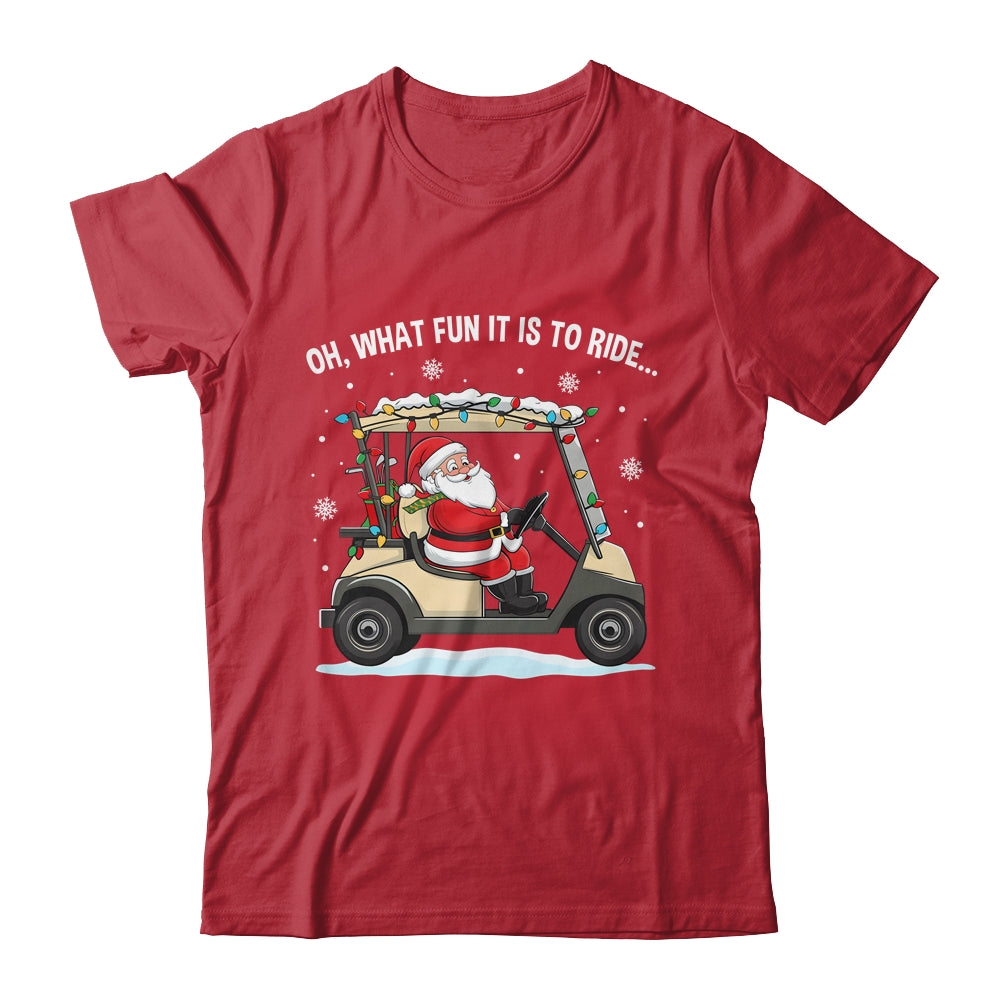 Oh What Fun Is It To Ride Santa Driving Golf Cart Christmas Shirt & Sweatshirt | siriusteestore