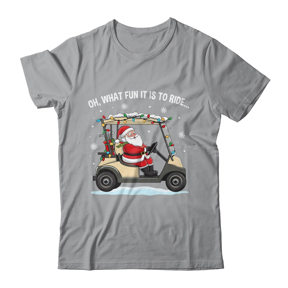 Oh What Fun Is It To Ride Santa Driving Golf Cart Christmas Shirt & Sweatshirt | siriusteestore