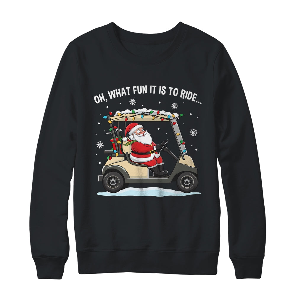 Oh What Fun Is It To Ride Santa Driving Golf Cart Christmas Shirt & Sweatshirt | siriusteestore