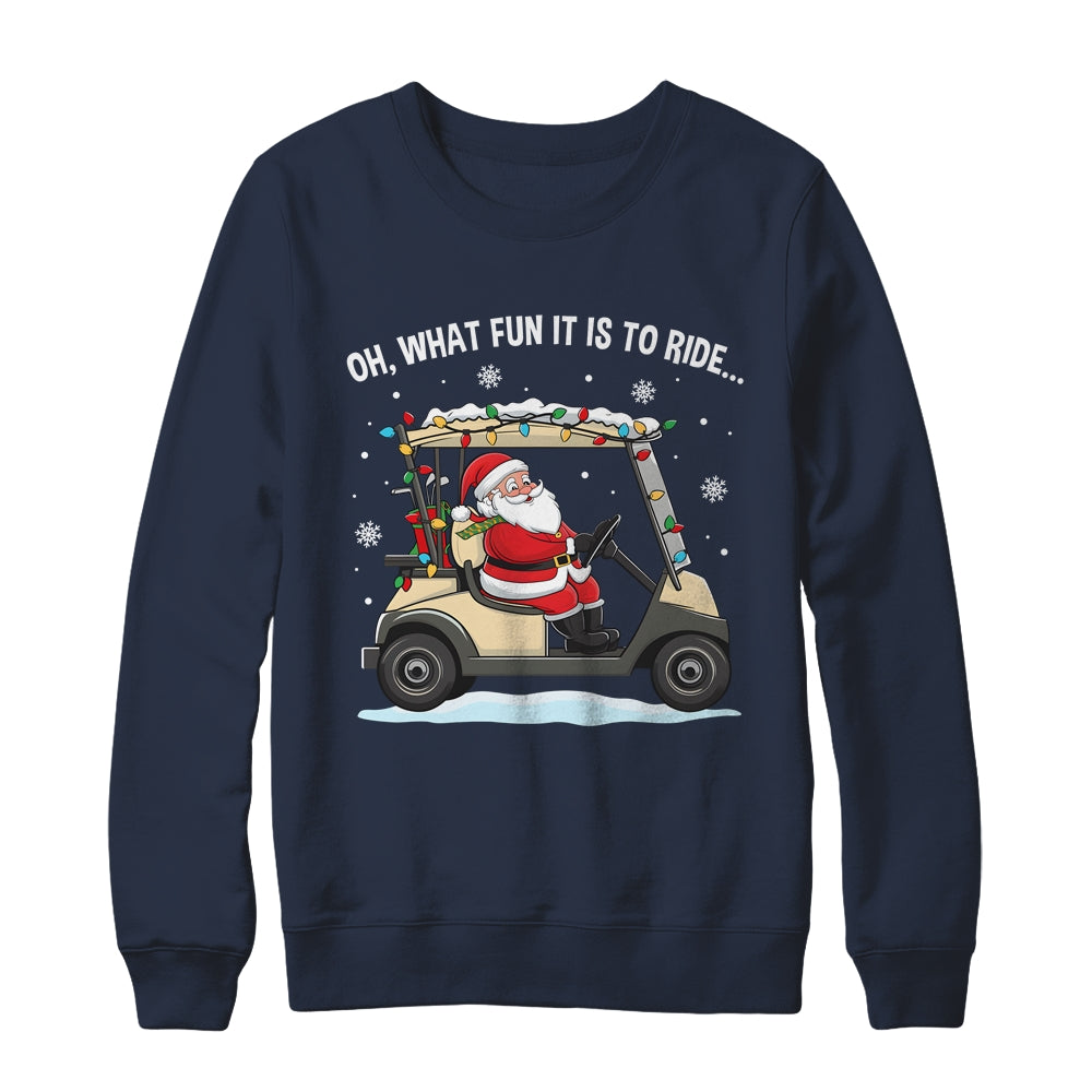 Oh What Fun Is It To Ride Santa Driving Golf Cart Christmas Shirt & Sweatshirt | siriusteestore