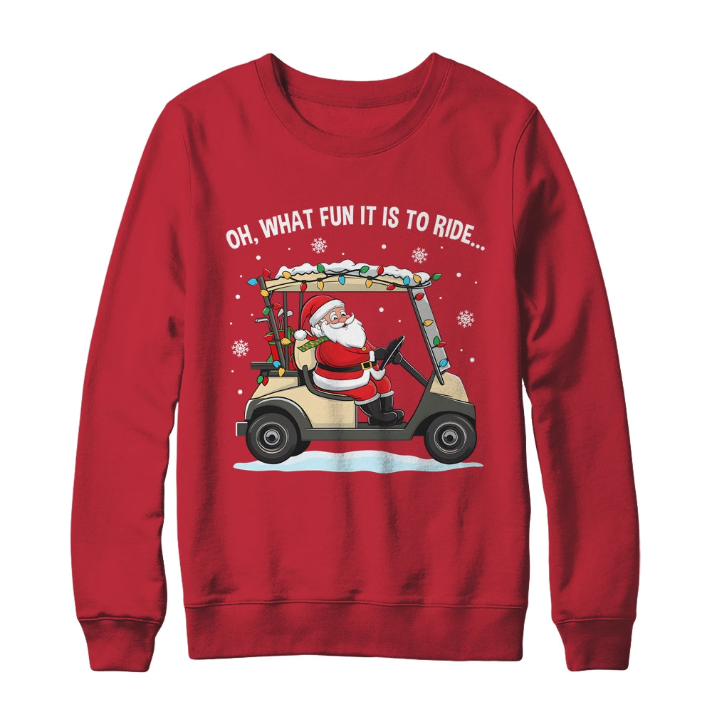 Oh What Fun Is It To Ride Santa Driving Golf Cart Christmas Shirt & Sweatshirt | siriusteestore