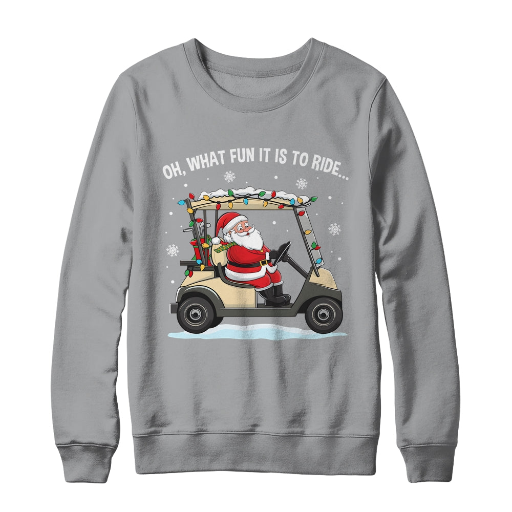 Oh What Fun Is It To Ride Santa Driving Golf Cart Christmas Shirt & Sweatshirt | siriusteestore
