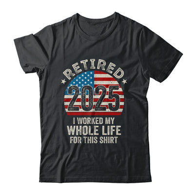 Retired 2025 I Worked My Whole Life USA Flag Retirement Dad Shirt & Hoodie | siriusteestore