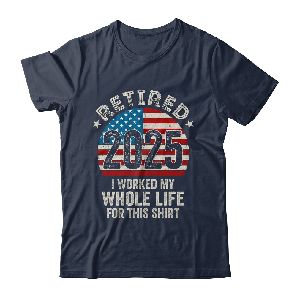 Retired 2025 I Worked My Whole Life USA Flag Retirement Dad Shirt & Hoodie | siriusteestore