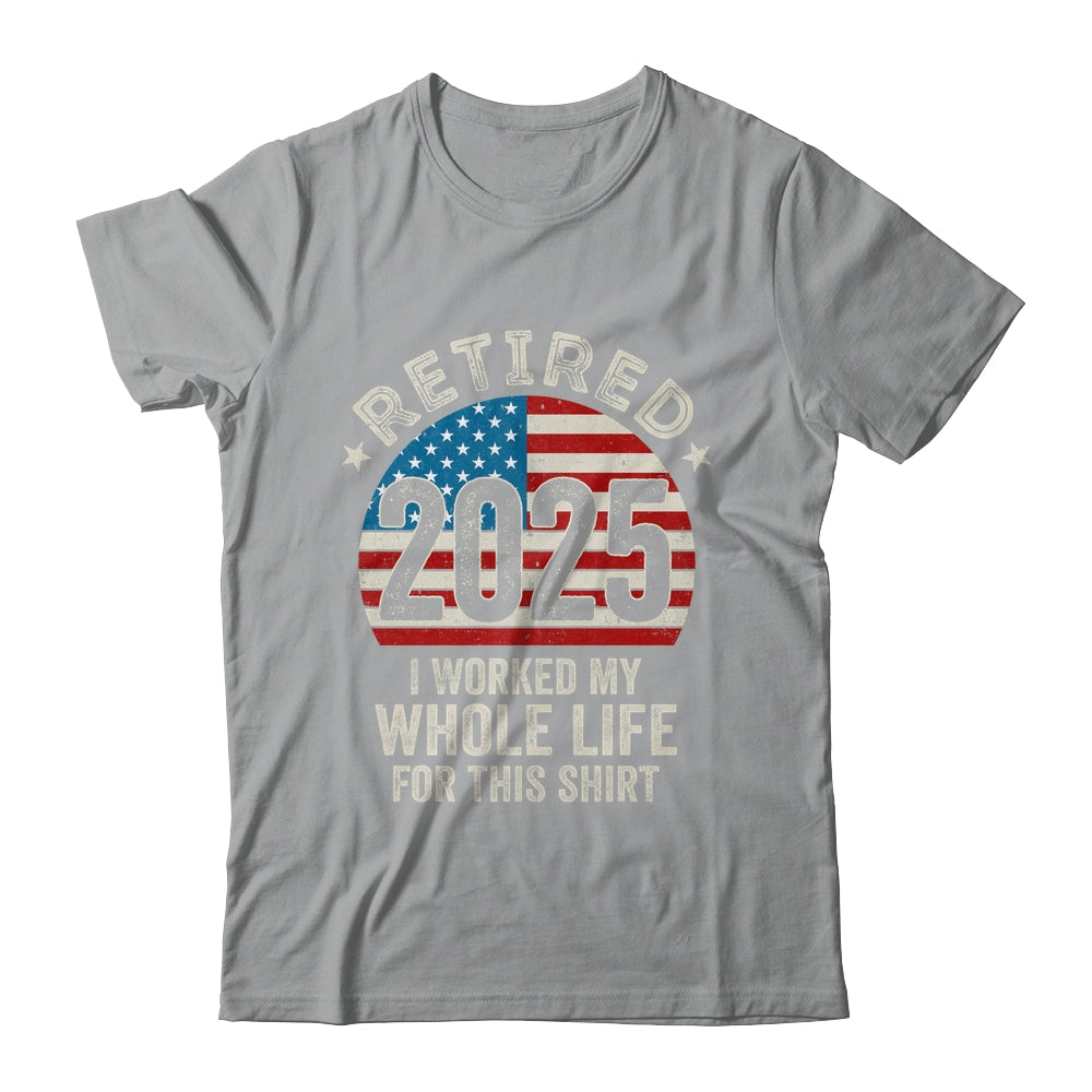 Retired 2025 I Worked My Whole Life USA Flag Retirement Dad Shirt & Hoodie | siriusteestore