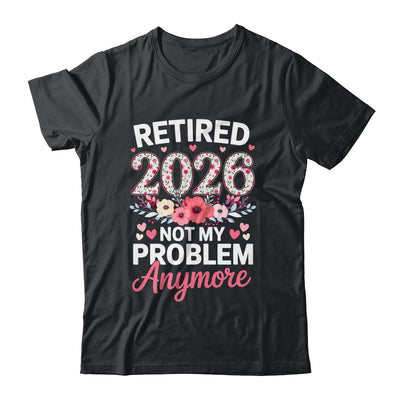 Retired 2026 Not My Problem Anymore Floral Women Retirement Shirt & Hoodie | siriusteestore