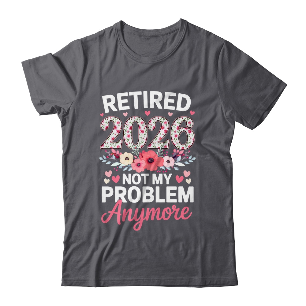 Retired 2026 Not My Problem Anymore Floral Women Retirement Shirt & Hoodie | siriusteestore