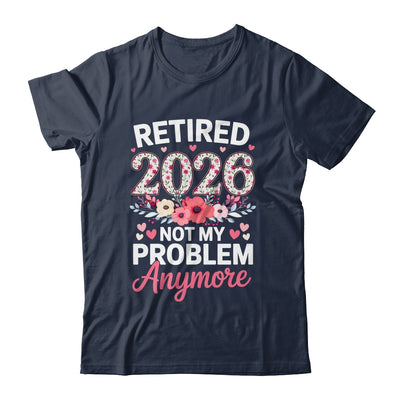 Retired 2026 Not My Problem Anymore Floral Women Retirement Shirt & Hoodie | siriusteestore