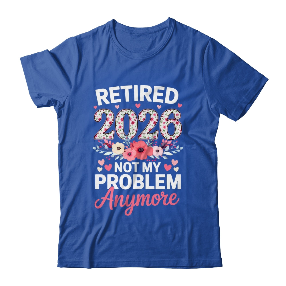 Retired 2026 Not My Problem Anymore Floral Women Retirement Shirt & Hoodie | siriusteestore