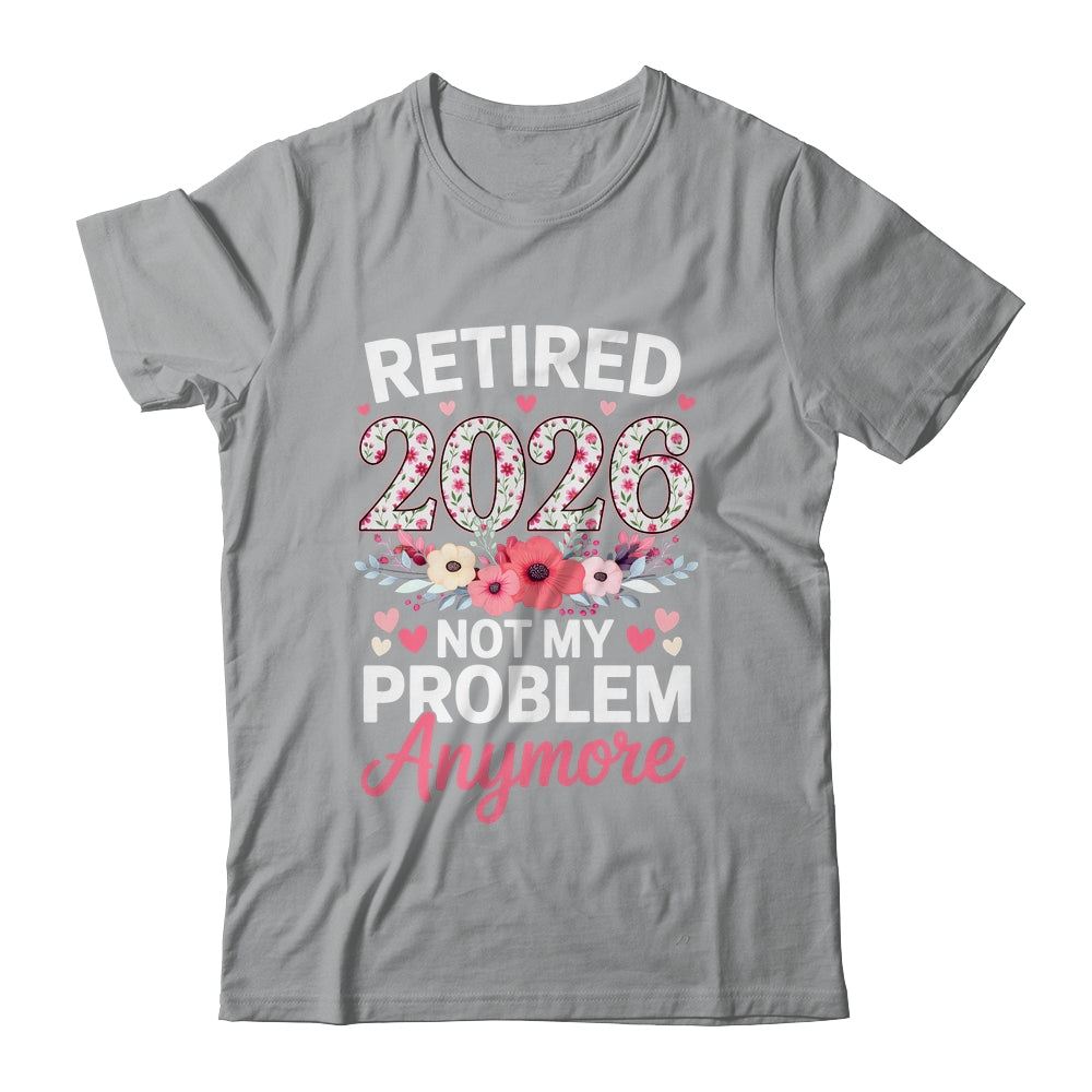 Retired 2026 Not My Problem Anymore Floral Women Retirement Shirt & Hoodie | siriusteestore
