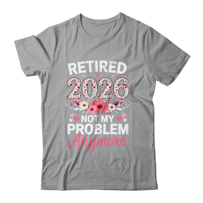 Retired 2026 Not My Problem Anymore Floral Women Retirement Shirt & Hoodie | siriusteestore