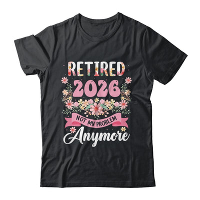 Retired 2026 Not My Problem Anymore Retirement 2026 Women Shirt & Hoodie | siriusteestore