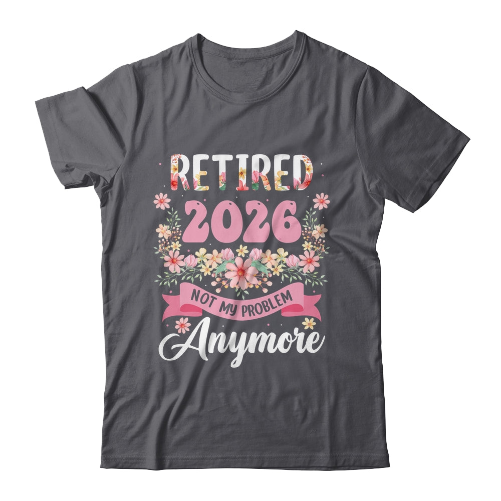 Retired 2026 Not My Problem Anymore Retirement 2026 Women Shirt & Hoodie | siriusteestore
