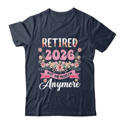 Retired 2026 Not My Problem Anymore Retirement 2026 Women Shirt & Hoodie | siriusteestore