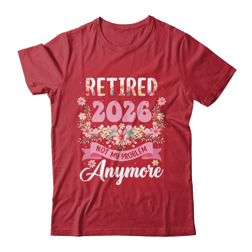 Retired 2026 Not My Problem Anymore Retirement 2026 Women Shirt & Hoodie | siriusteestore