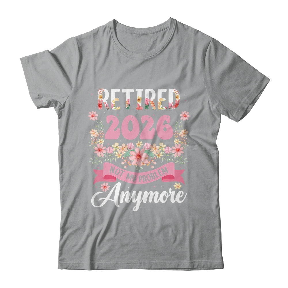 Retired 2026 Not My Problem Anymore Retirement 2026 Women Shirt & Hoodie | siriusteestore